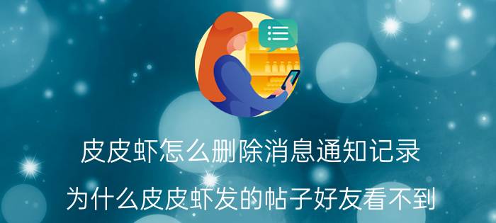 皮皮虾怎么删除消息通知记录 为什么皮皮虾发的帖子好友看不到？